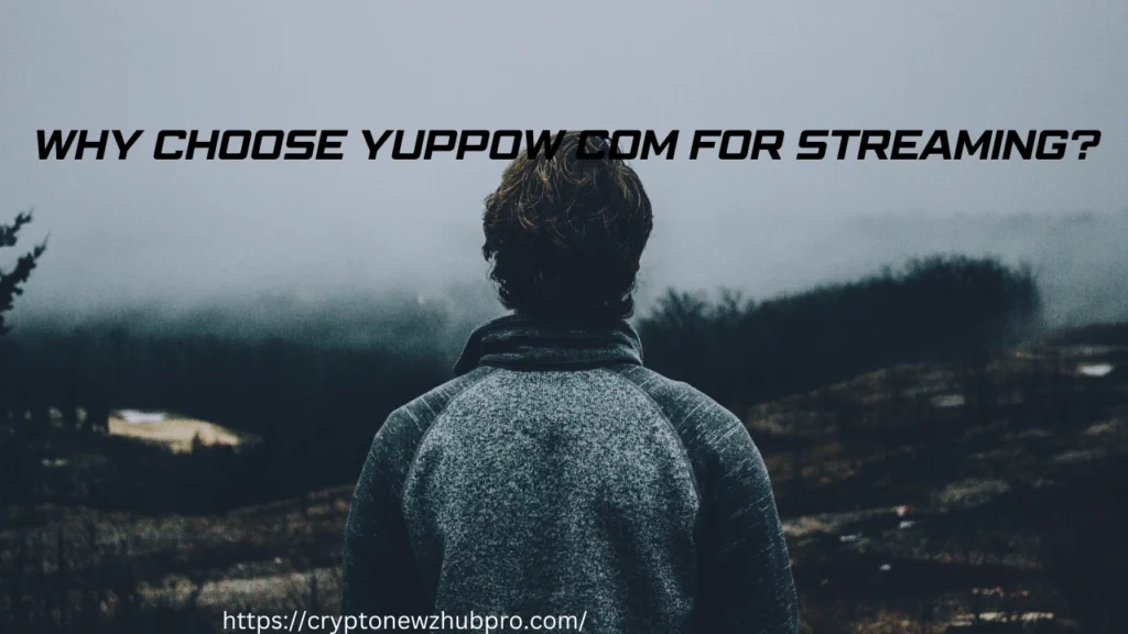 Why Choose Yuppow com for Streaming